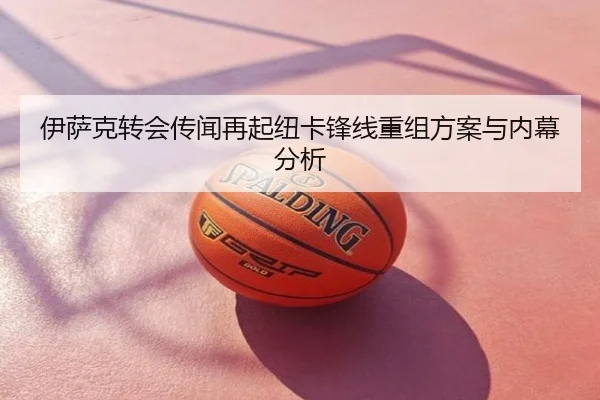 伊萨克转会传闻再起纽卡锋线重组方案与内幕分析