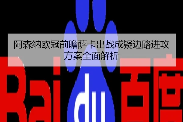 阿森纳欧冠前瞻萨卡出战成疑边路进攻方案全面解析
